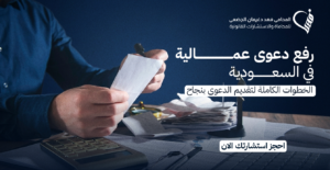 رفع دعوى عمالية في السعودية: الخطوات الكاملة لتقديم الدعوى بنجاح
