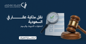 نقل ملكية عقار في السعودية | الخطوات، الشروط، والرسوم