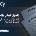 الحق العام والحق الخاص | كيف يؤثر كل منهما على مسار القضية الجزائية؟