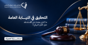 التحقيق في النيابة العامة | ما الذي يحدث من الاستدعاء حتى القرار النهائي؟